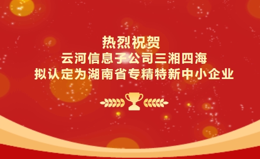 喜報(bào)｜云河信息子公司三湘四海擬認(rèn)定為湖南省專(zhuān)精特新中小企業(yè)